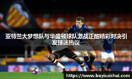 亚特兰大梦想队与华盛顿球队激战正酣精彩对决引发球迷热议