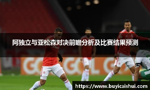 阿独立与亚松森对决前瞻分析及比赛结果预测