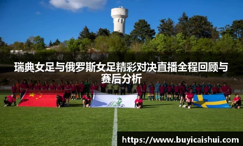 瑞典女足与俄罗斯女足精彩对决直播全程回顾与赛后分析